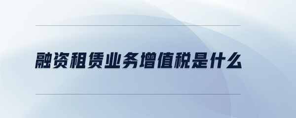 融資租賃業務增值稅是什么
